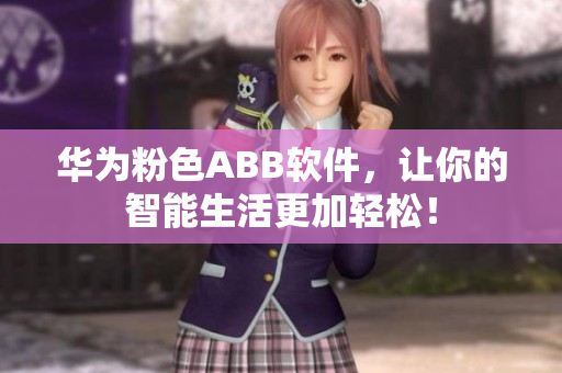 華為粉色ABB軟件，讓你的智能生活更加輕松！