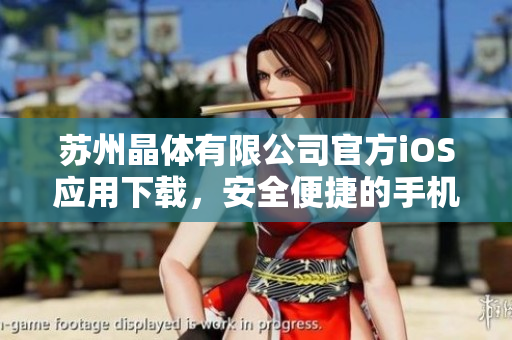 蘇州晶體有限公司官方iOS應(yīng)用下載，安全便捷的手機(jī)客戶端獲取途徑