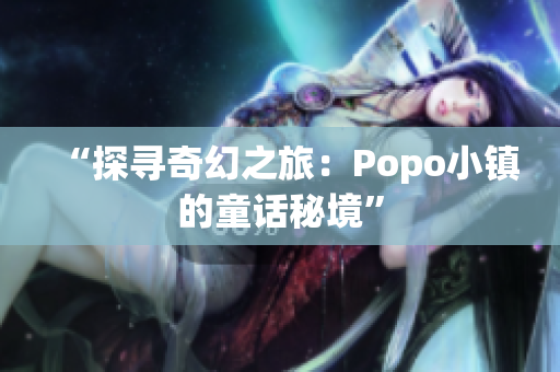 “探尋奇幻之旅：Popo小鎮(zhèn)的童話秘境”