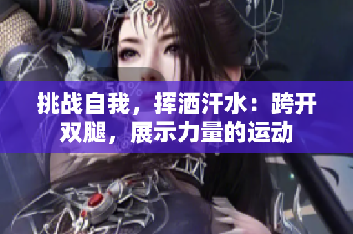 挑戰(zhàn)自我，揮灑汗水：跨開雙腿，展示力量的運動