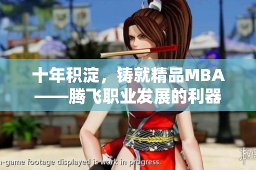 十年積淀，鑄就精品MBA——騰飛職業(yè)發(fā)展的利器