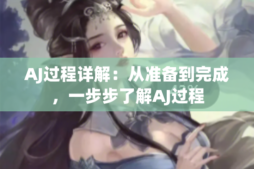 AJ過程詳解：從準備到完成，一步步了解AJ過程