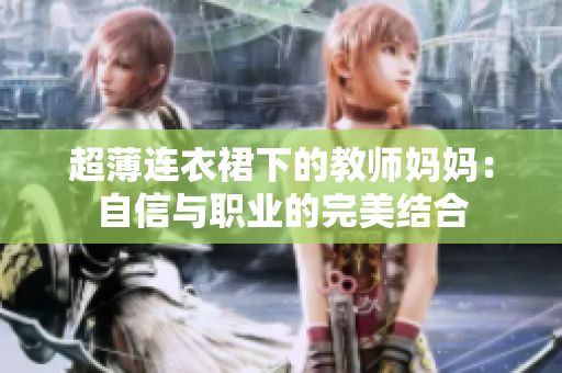 超薄連衣裙下的教師媽媽：自信與職業(yè)的完美結(jié)合