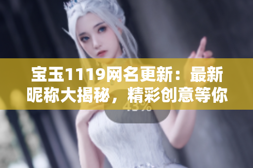 寶玉1119網(wǎng)名更新：最新昵稱大揭秘，精彩創(chuàng)意等你發(fā)現(xiàn)