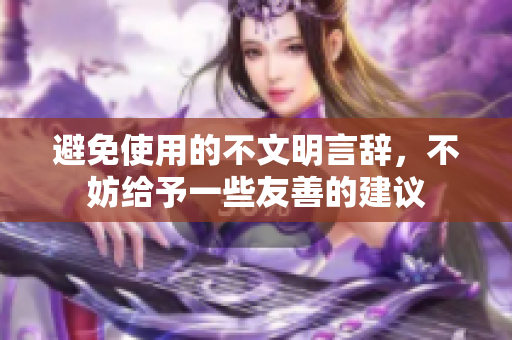 避免使用的不文明言辭，不妨給予一些友善的建議