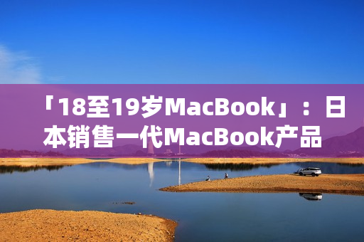 「18至19歲MacBook」：日本銷售一代MacBook產(chǎn)品