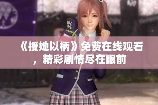 《授她以柄》免費(fèi)在線觀看，精彩劇情盡在眼前