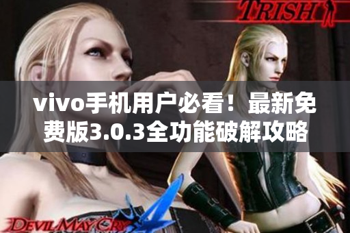 vivo手機(jī)用戶必看！最新免費(fèi)版3.0.3全功能破解攻略分享