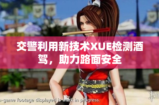 交警利用新技術(shù)XUE檢測酒駕，助力路面安全