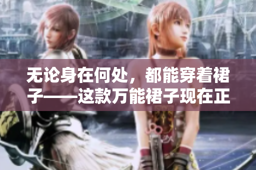 無論身在何處，都能穿著裙子——這款萬能裙子現(xiàn)在正夯!