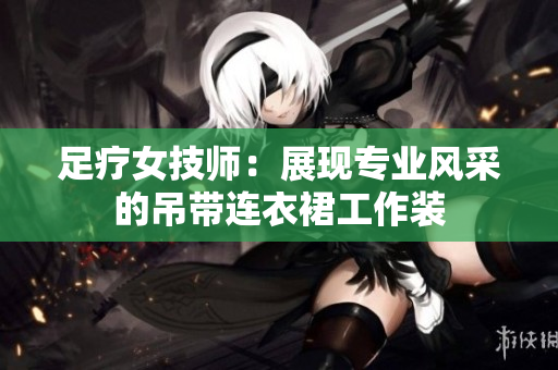 足療女技師：展現(xiàn)專業(yè)風(fēng)采的吊帶連衣裙工作裝
