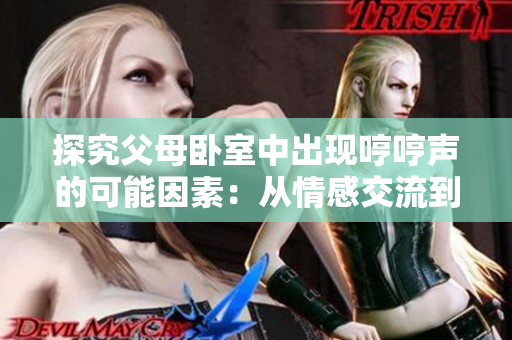 探究父母臥室中出現(xiàn)哼哼聲的可能因素：從情感交流到身體健康，解析這些聲音的意義