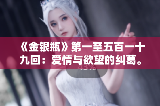 《金銀瓶》第一至五百一十九回：愛情與欲望的糾葛。