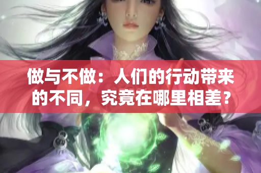 做與不做：人們的行動(dòng)帶來的不同，究竟在哪里相差？