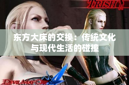 東方大床的交換：傳統(tǒng)文化與現(xiàn)代生活的碰撞