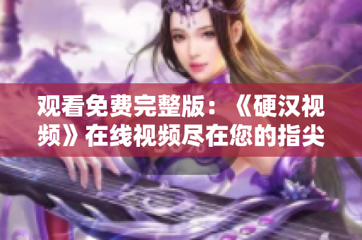觀看免費完整版：《硬漢視頻》在線視頻盡在您的指尖