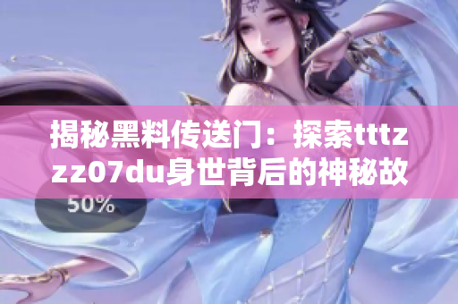 揭秘黑料傳送門：探索tttzzz07du身世背后的神秘故事與隱藏秘密