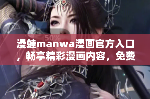 漫蛙manwa漫畫官方入口，暢享精彩漫畫內(nèi)容，免費下載體驗