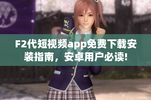 F2代短視頻app免費下載安裝指南，安卓用戶必讀!
