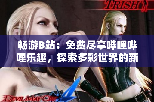 暢游B站：免費(fèi)盡享嗶哩嗶哩樂趣，探索多彩世界的新體驗(yàn)！