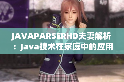 JAVAPARSERHD夫妻解析：Java技術(shù)在家庭中的應(yīng)用