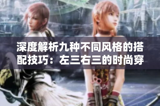 深度解析九種不同風(fēng)格的搭配技巧：左三右三的時(shí)尚穿搭新探