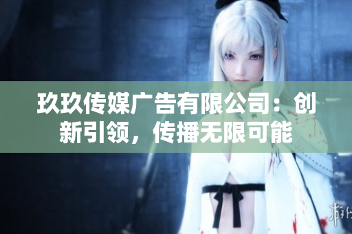 玖玖傳媒廣告有限公司：創(chuàng)新引領(lǐng)，傳播無限可能