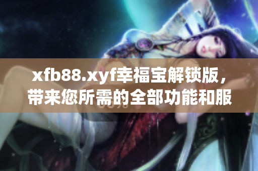 xfb88.xyf幸福寶解鎖版，帶來您所需的全部功能和服務(wù)