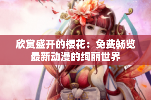欣賞盛開的櫻花：免費(fèi)暢覽最新動(dòng)漫的絢麗世界