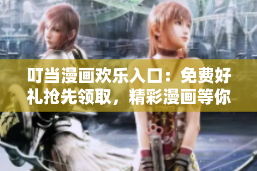 叮當(dāng)漫畫歡樂入口：免費(fèi)好禮搶先領(lǐng)取，精彩漫畫等你來看！