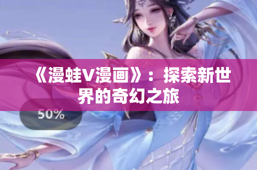《漫蛙V漫畫》：探索新世界的奇幻之旅