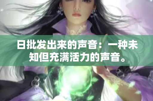 日批發(fā)出來的聲音：一種未知但充滿活力的聲音。