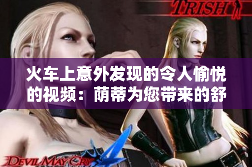 火車上意外發(fā)現(xiàn)的令人愉悅的視頻：蔭蒂為您帶來的舒適體驗(yàn)