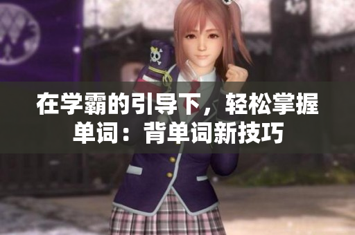 在學(xué)霸的引導(dǎo)下，輕松掌握單詞：背單詞新技巧