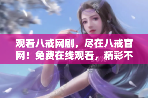 觀看八戒網(wǎng)劇，盡在八戒官網(wǎng)！免費(fèi)在線觀看，精彩不容錯(cuò)過！