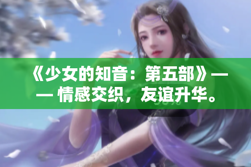 《少女的知音：第五部》—— 情感交織，友誼升華。