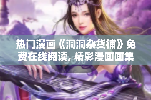 熱門漫畫《洞洞雜貨鋪》免費(fèi)在線閱讀, 精彩漫畫畫集一覽