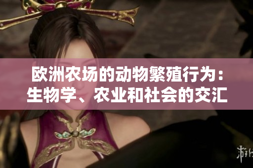 歐洲農(nóng)場(chǎng)的動(dòng)物繁殖行為：生物學(xué)、農(nóng)業(yè)和社會(huì)的交匯