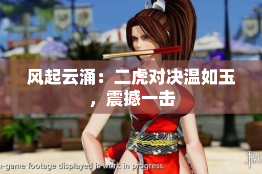 風(fēng)起云涌：二虎對決溫如玉，震撼一擊