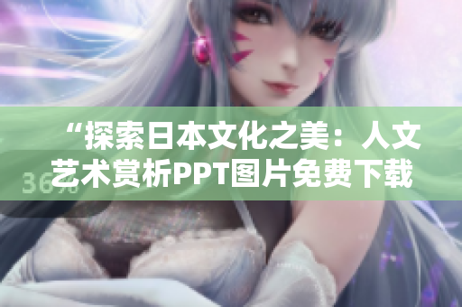 “探索日本文化之美：人文藝術(shù)賞析PPT圖片免費下載”