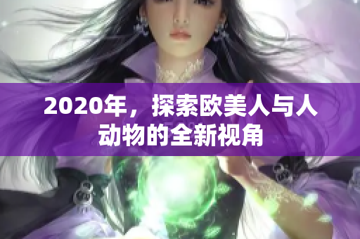 2020年，探索歐美人與人動物的全新視角