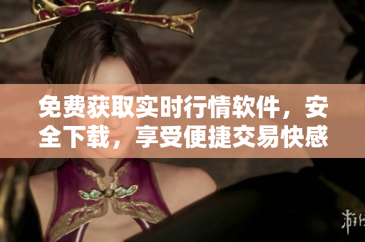 免費獲取實時行情軟件，安全下載，享受便捷交易快感