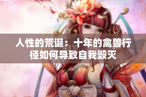 人性的荒誕：十年的禽獸行徑如何導(dǎo)致自我毀滅