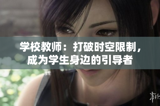 學(xué)校教師：打破時(shí)空限制，成為學(xué)生身邊的引導(dǎo)者