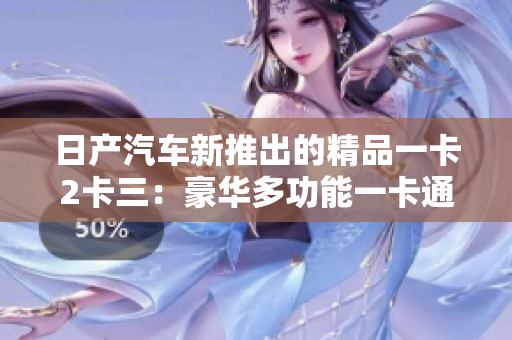 日產(chǎn)汽車新推出的精品一卡2卡三：豪華多功能一卡通