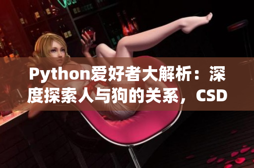 Python愛好者大解析：深度探索人與狗的關(guān)系，CSDN專家呈現(xiàn)