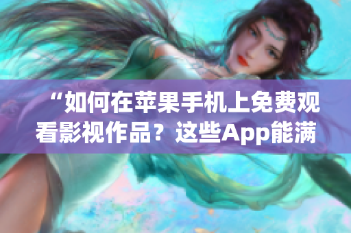 “如何在蘋果手機(jī)上免費(fèi)觀看影視作品？這些App能滿足你的需求！”