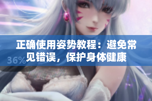 正確使用姿勢(shì)教程：避免常見錯(cuò)誤，保護(hù)身體健康
