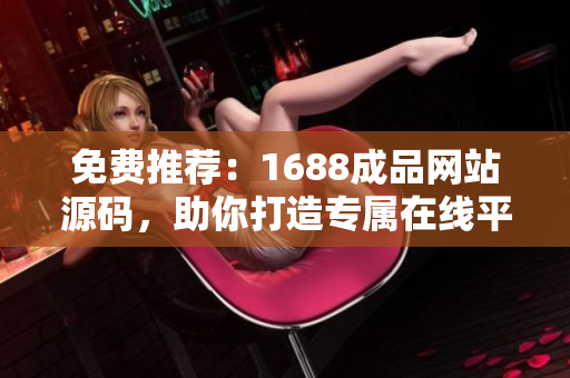 免費(fèi)推薦：1688成品網(wǎng)站源碼，助你打造專(zhuān)屬在線平臺(tái)！