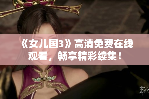 《女兒國(guó)3》高清免費(fèi)在線觀看，暢享精彩續(xù)集！